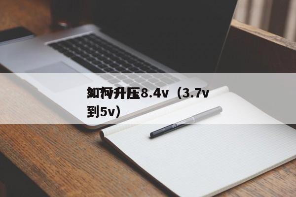 3.7v升壓8.4v（3.7v如何升壓到5v）